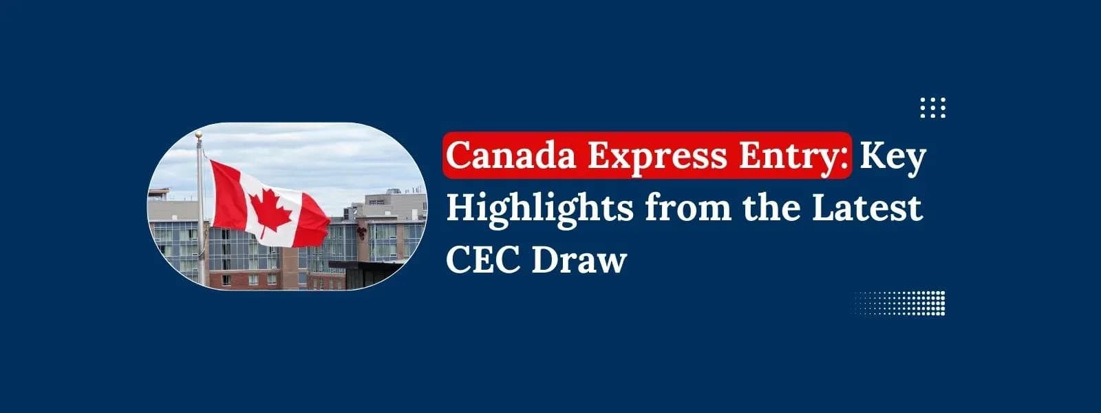 Featured image for article: Canada Express Entry: Key Highlights from the Latest CEC Draw