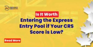 Is It Worth Entering the Express Entry Pool if Your CRS Score is Low